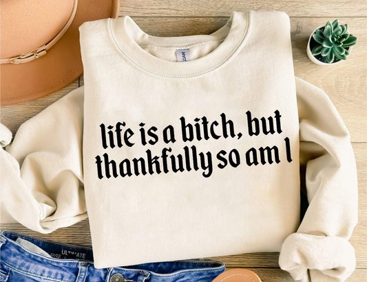 LIFE IS A BITCH BUT THANFULLY SO AM I